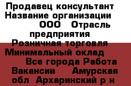 Продавец-консультант › Название организации ­ O’stin, ООО › Отрасль предприятия ­ Розничная торговля › Минимальный оклад ­ 18 000 - Все города Работа » Вакансии   . Амурская обл.,Архаринский р-н